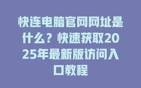 快连电脑官网网址是什么？快速获取2025年最新版访问入口教程 一