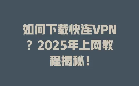 如何下载快连VPN？2025年上网教程揭秘！ 一