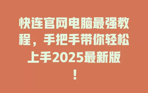 快连官网电脑最强教程，手把手带你轻松上手2025最新版！ 一