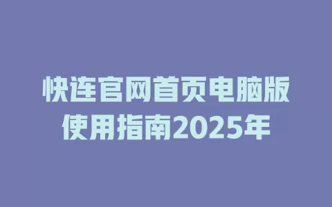 快连官网首页电脑版使用指南2025年 一