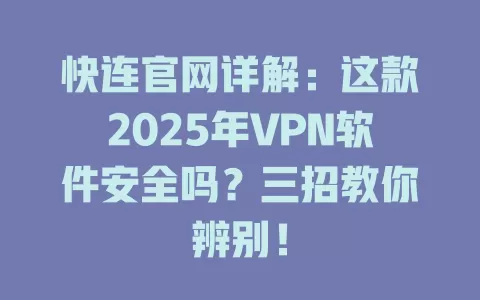 快连官网详解：这款2025年VPN软件安全吗？三招教你辨别！ 一