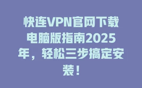 快连VPN官网下载电脑版指南2025年，轻松三步搞定安装！ 一