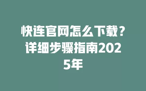 快连官网怎么下载？详细步骤指南2025年 一