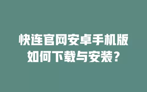 快连官网安卓手机版如何下载与安装？ 一