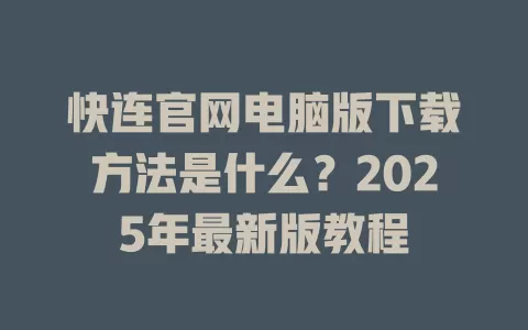 快连官网电脑版下载方法是什么？2025年最新版教程 一
