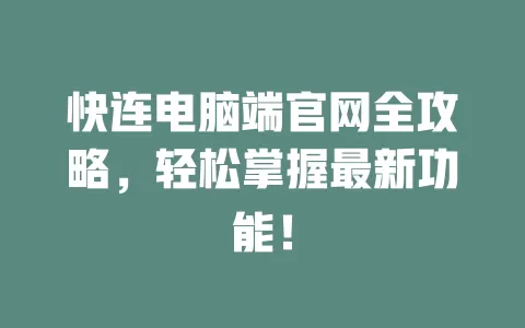 快连电脑端官网全攻略，轻松掌握最新功能！ 一