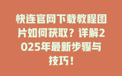 快连官网下载教程图片如何获取？详解2025年最新步骤与技巧！ 一