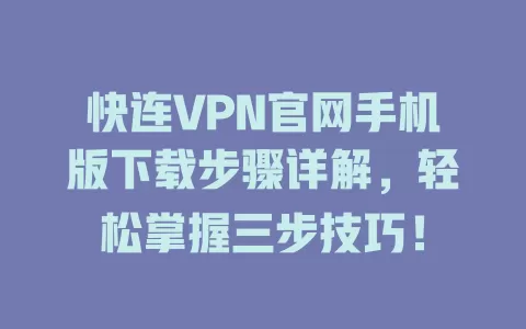 快连VPN官网手机版下载步骤详解，轻松掌握三步技巧！ 一