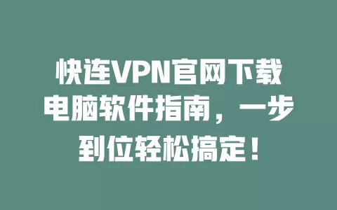 快连VPN官网下载电脑软件指南，一步到位轻松搞定！ 一