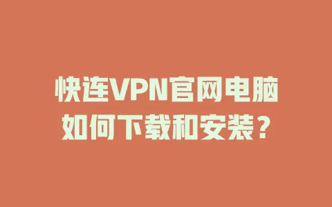 快连VPN官网电脑如何下载和安装？ 一