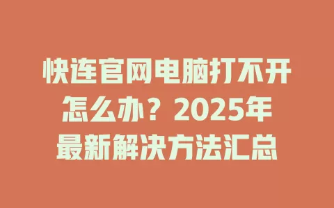 快连官网电脑打不开怎么办？2025年最新解决方法汇总 一