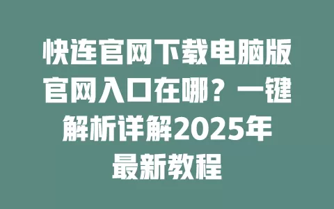 快连官网下载电脑版官网入口在哪?一键解析详解2025年最新教程 2 快连官网下载电脑版官网入口在哪?一键解析详解2025年最新教程 二