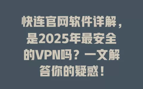 快连官网软件详解，是2025年最安全的VPN吗？一文解答你的疑惑！ 一