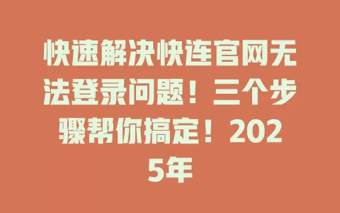 快速解决快连官网无法登录问题！三个步骤帮你搞定！2025年 一