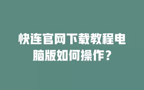 快连官网下载教程电脑版如何操作？ 一