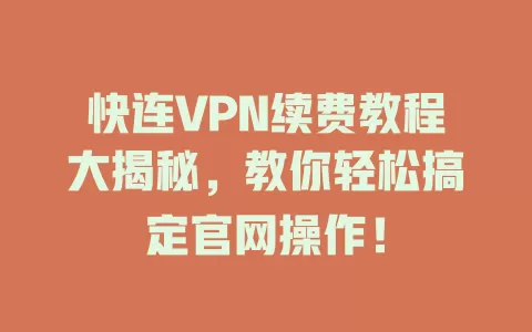 快连VPN续费教程大揭秘，教你轻松搞定官网操作！ 一