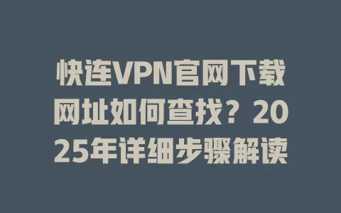 快连VPN官网下载网址如何查找？2025年详细步骤解读 一
