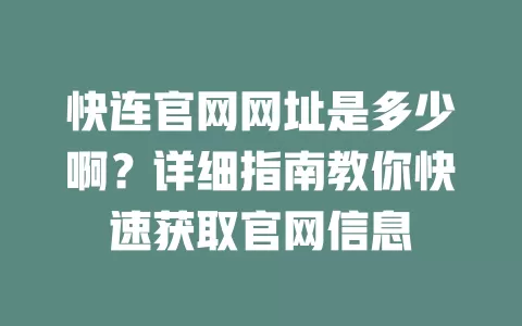 快连官网网址是多少啊？详细指南教你快速获取官网信息 二