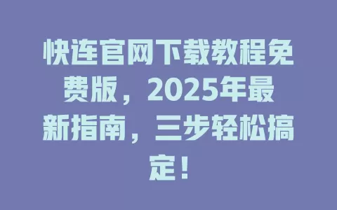 快连官网下载教程免费版，2025年最新指南，三步轻松搞定！ 一