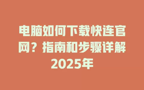 电脑如何下载快连官网？指南和步骤详解2025年 一