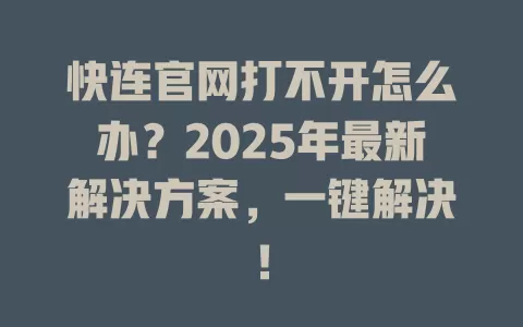快连官网打不开怎么办？2025年最新解决方案，一键解决！ 一