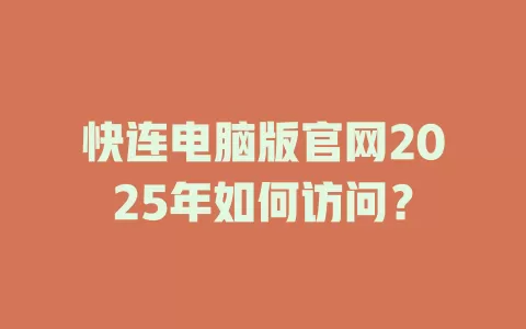 快连电脑版官网2025年如何访问？ 一