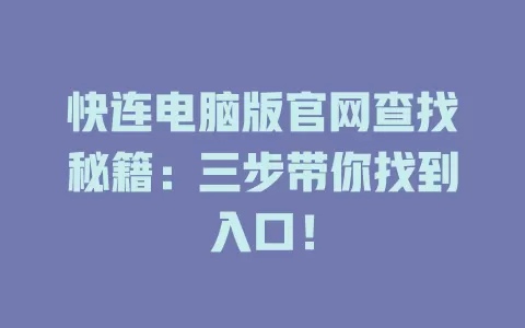 快连电脑版官网查找秘籍：三步带你找到入口！ 一