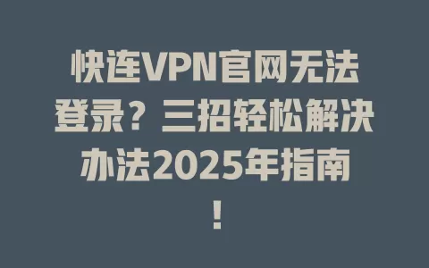 快连VPN官网无法登录？三招轻松解决办法2025年指南！ 一