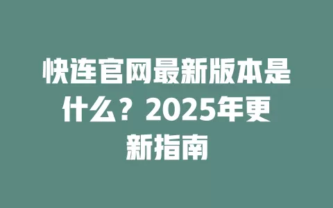 快连官网最新版本是什么？2025年更新指南 一