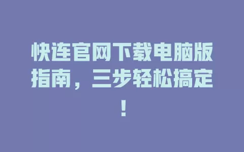 快连官网下载电脑版指南，三步轻松搞定！ 一