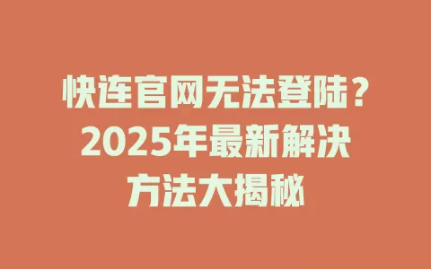 快连官网无法登陆?2025年最新解决方法大揭秘 1 快连官网无法登陆?2025年最新解决方法大揭秘 一
