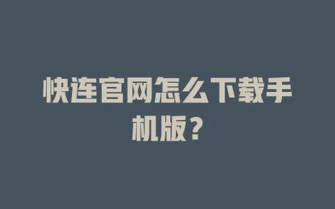 快连官网怎么下载手机版？ 一