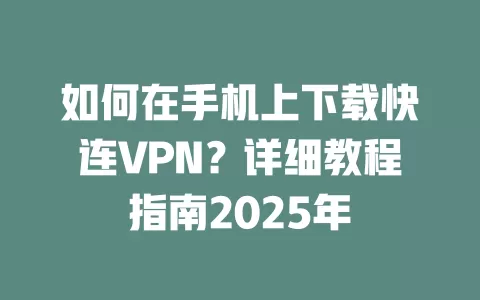 如何在手机上下载快连VPN？详细教程指南2025年 一