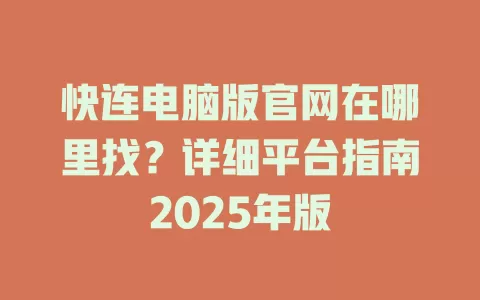 快连电脑版官网在哪里找？详细平台指南2025年版 一