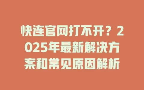 快连官网打不开？2025年最新解决方案和常见原因解析 二