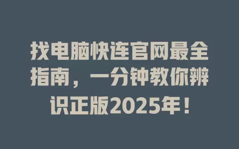 找电脑快连官网最全指南，一分钟教你辨识正版2025年！ 一