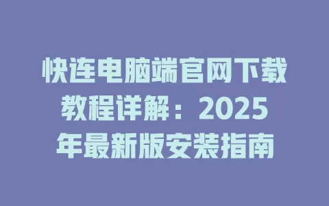 快连电脑端官网下载教程详解：2025年最新版安装指南 一