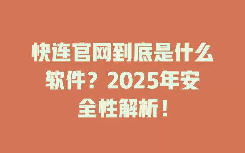 快连官网到底是什么软件？2025年安全性解析！ 一