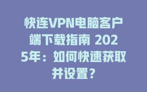 快连VPN电脑客户端下载指南 2025年:如何快速获取并设置? 1 快连VPN电脑客户端下载指南 2025年:如何快速获取并设置? 一