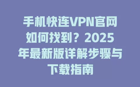 手机快连VPN官网如何找到？2025年最新版详解步骤与下载指南 一