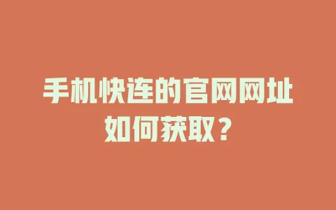 手机快连的官网网址如何获取？ 一