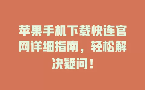 苹果手机下载快连官网详细指南，轻松解决疑问！ 二
