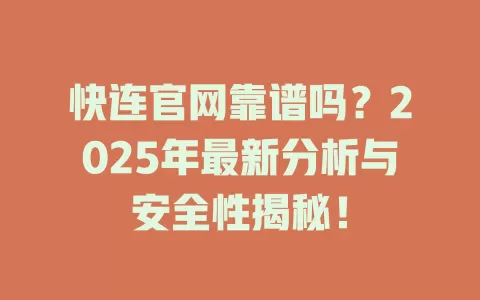 快连官网靠谱吗？2025年最新分析与安全性揭秘！ 一