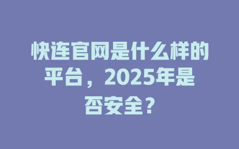 快连官网是什么样的平台，2025年是否安全？ 一