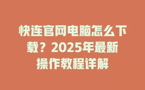 快连官网电脑怎么下载？2025年最新操作教程详解 一