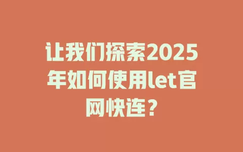 让我们探索2025年如何使用let官网快连？ 一