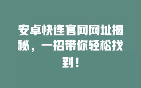 安卓快连官网网址揭秘，一招带你轻松找到！ 一