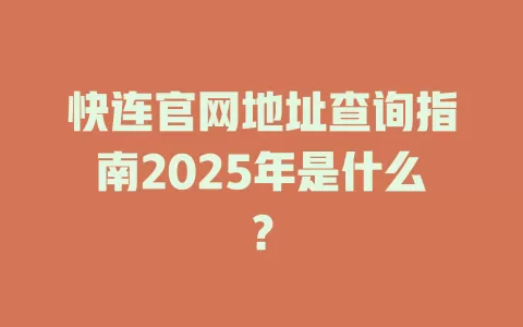 快连官网地址查询指南2025年是什么? 1 快连官网地址查询指南2025年是什么? 一