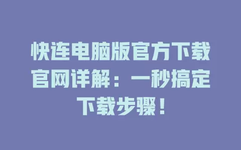 快连电脑版官方下载官网详解:一秒搞定下载步骤! 1 快连电脑版官方下载官网详解:一秒搞定下载步骤! 一