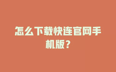 怎么下载快连官网手机版？ 一